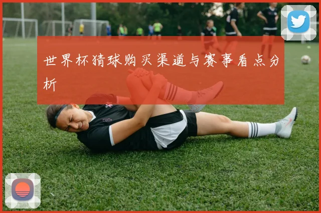 世界杯猜球购买渠道与赛事看点分析