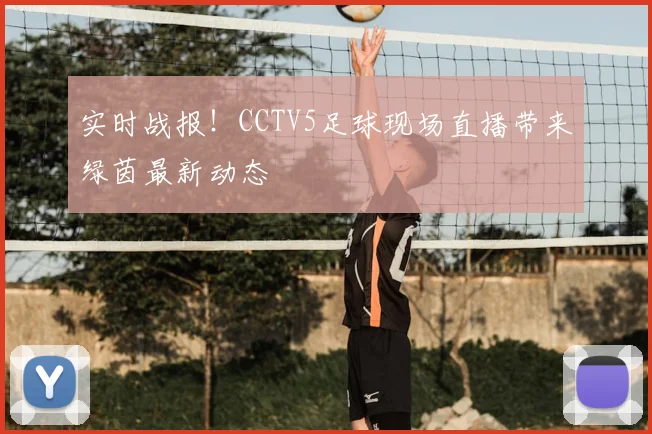 实时战报！CCTV5足球现场直播带来绿茵最新动态