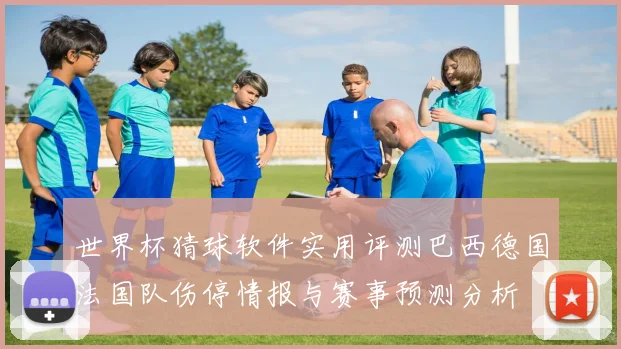 世界杯猜球软件实用评测巴西德国法国队伤停情报与赛事预测分析