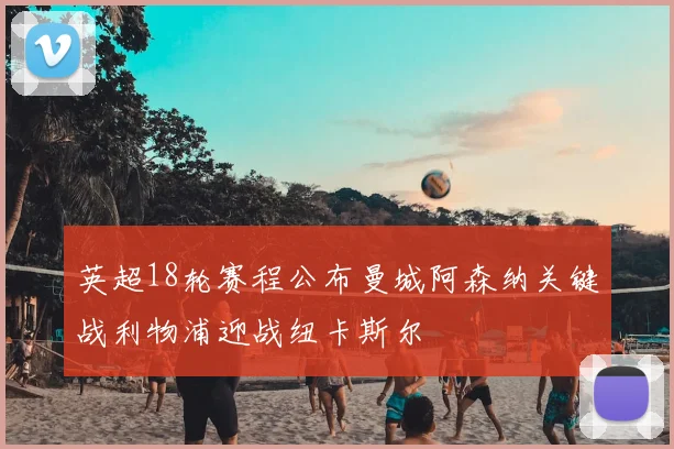 英超18轮赛程公布曼城阿森纳关键战利物浦迎战纽卡斯尔