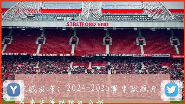 权威发布：2024-2025赛季欧冠开区列表及晋级路径分析