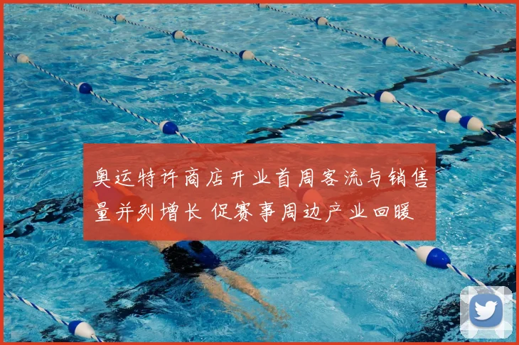 奥运特许商店开业首周客流与销售量并列增长 促赛事周边产业回暖