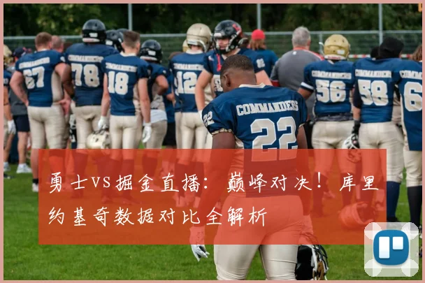 勇士vs掘金直播：巅峰对决！库里约基奇数据对比全解析