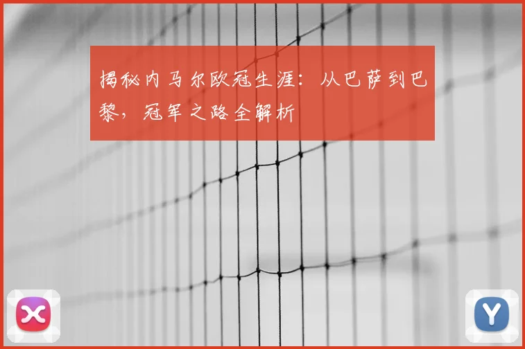 揭秘内马尔欧冠生涯：从巴萨到巴黎，冠军之路全解析