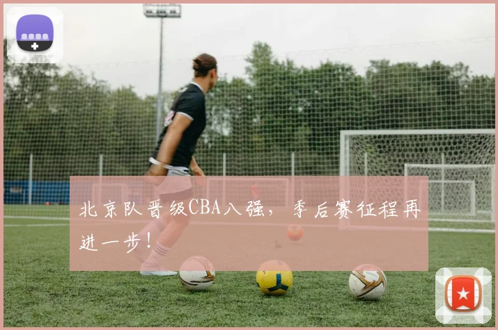 北京队晋级CBA八强，季后赛征程再进一步！