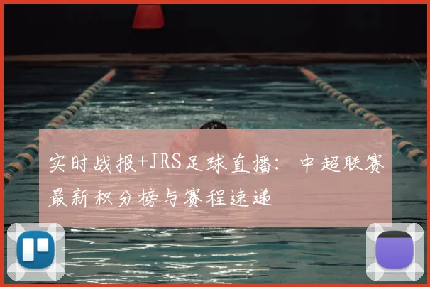 实时战报+JRS足球直播：中超联赛最新积分榜与赛程速递